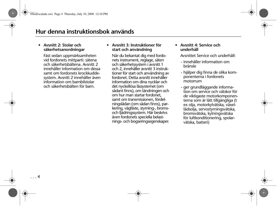 säkerhetsbältena. Avsnitt 2 innehåller information om dessa samt om fordonets krockkuddesystem. Avsnitt 2 innehåller även information om barnbilstolar och säkerhetsbälten för barn.