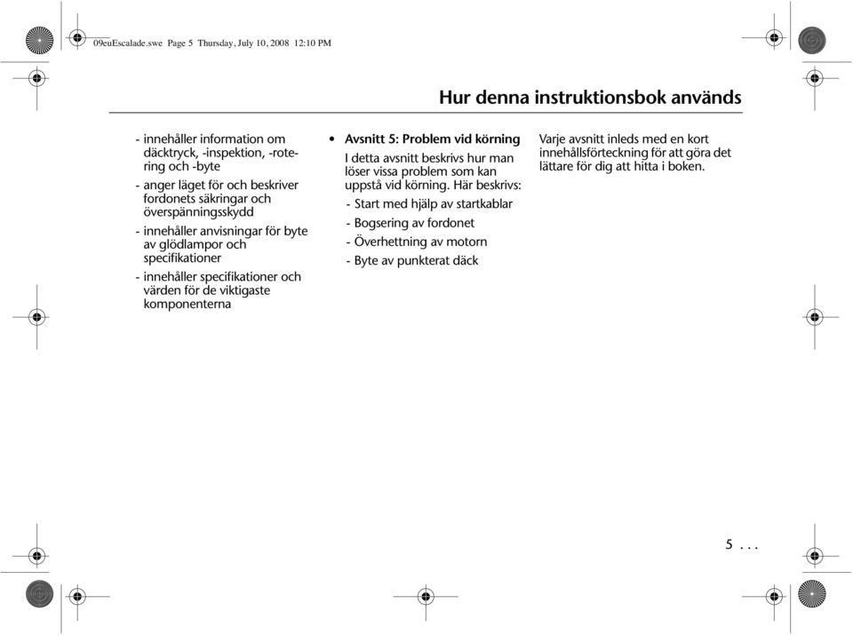 beskriver fordonets säkringar och överspänningsskydd - innehåller anvisningar för byte av glödlampor och specifikationer - innehåller specifikationer och värden för de viktigaste