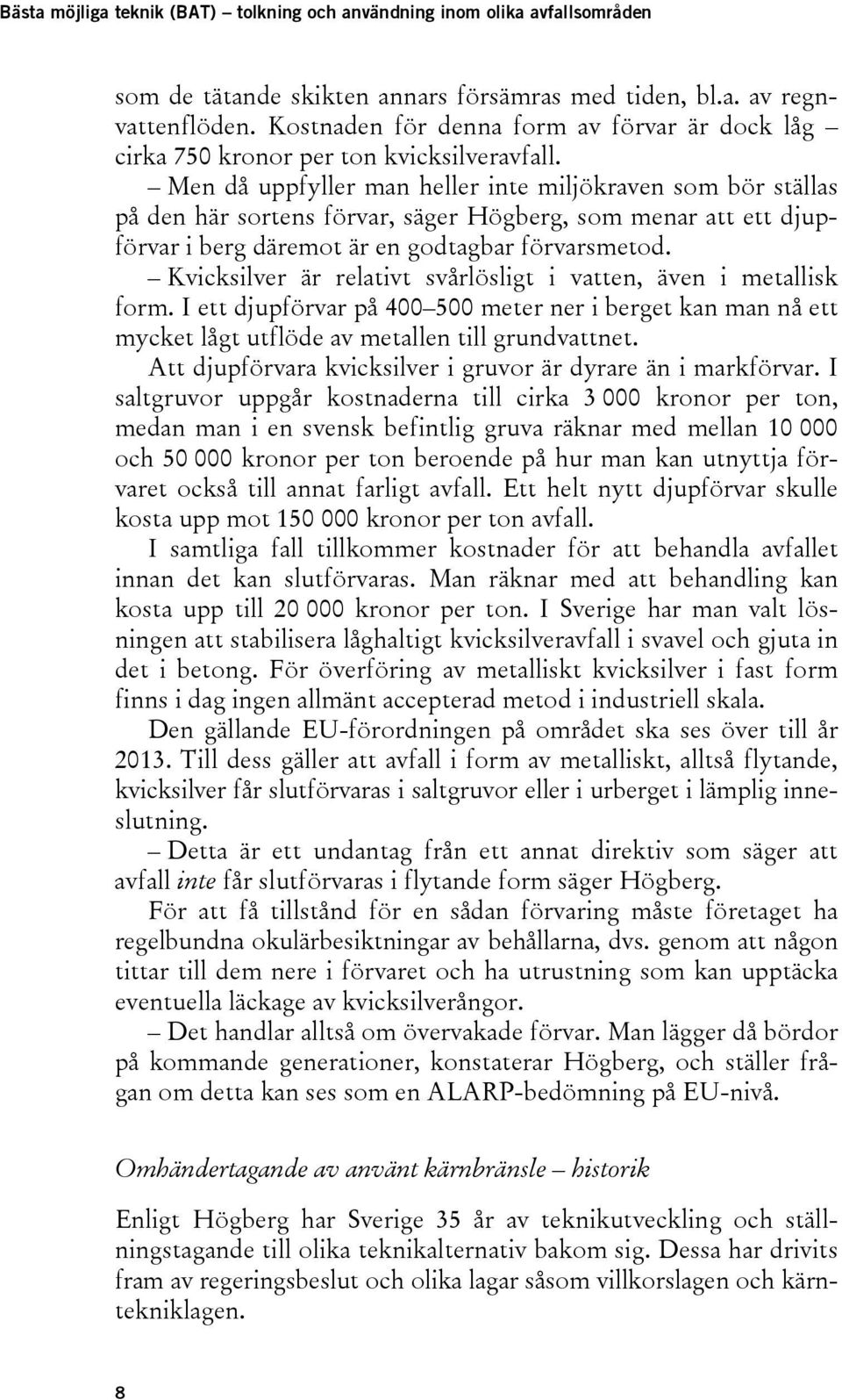 Kvicksilver är relativt svårlösligt i vatten, även i metallisk form. I ett djupförvar på 400 500 meter ner i berget kan man nå ett mycket lågt utflöde av metallen till grundvattnet.