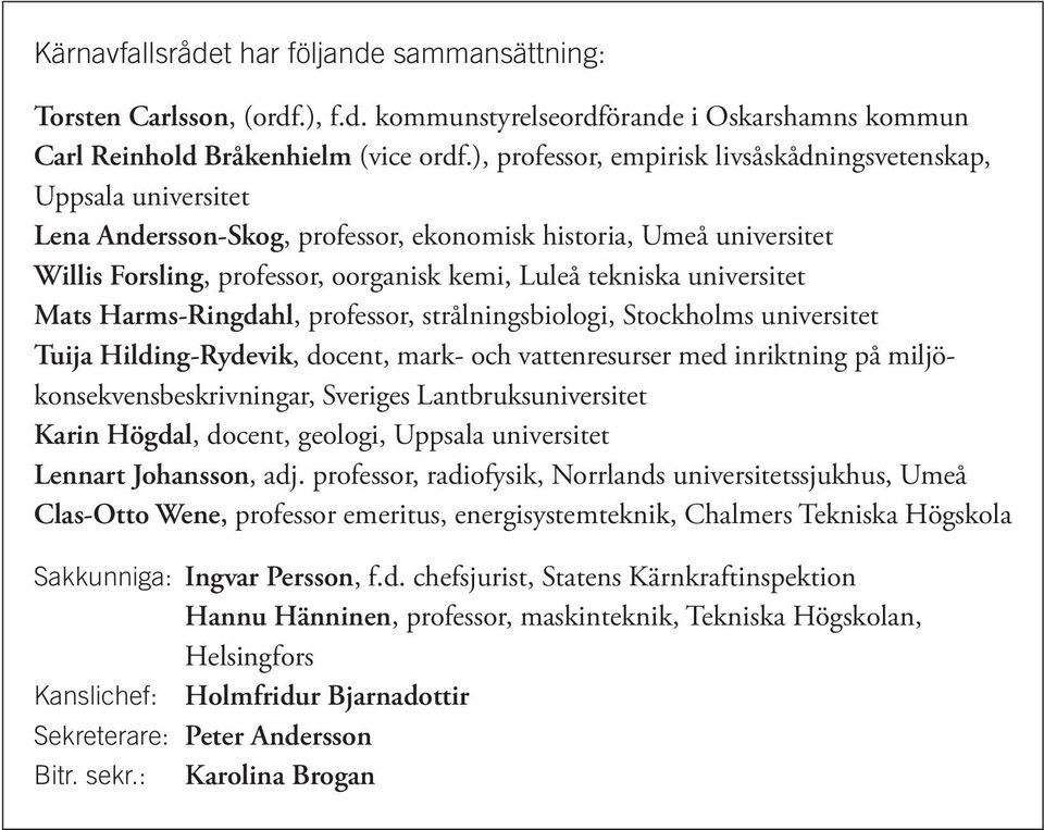 universitet Mats Harms-Ringdahl, professor, strålningsbiologi, Stockholms universitet Tuija Hilding-Rydevik, docent, mark- och vattenresurser med inriktning på miljökonsekvensbeskrivningar, Sveriges