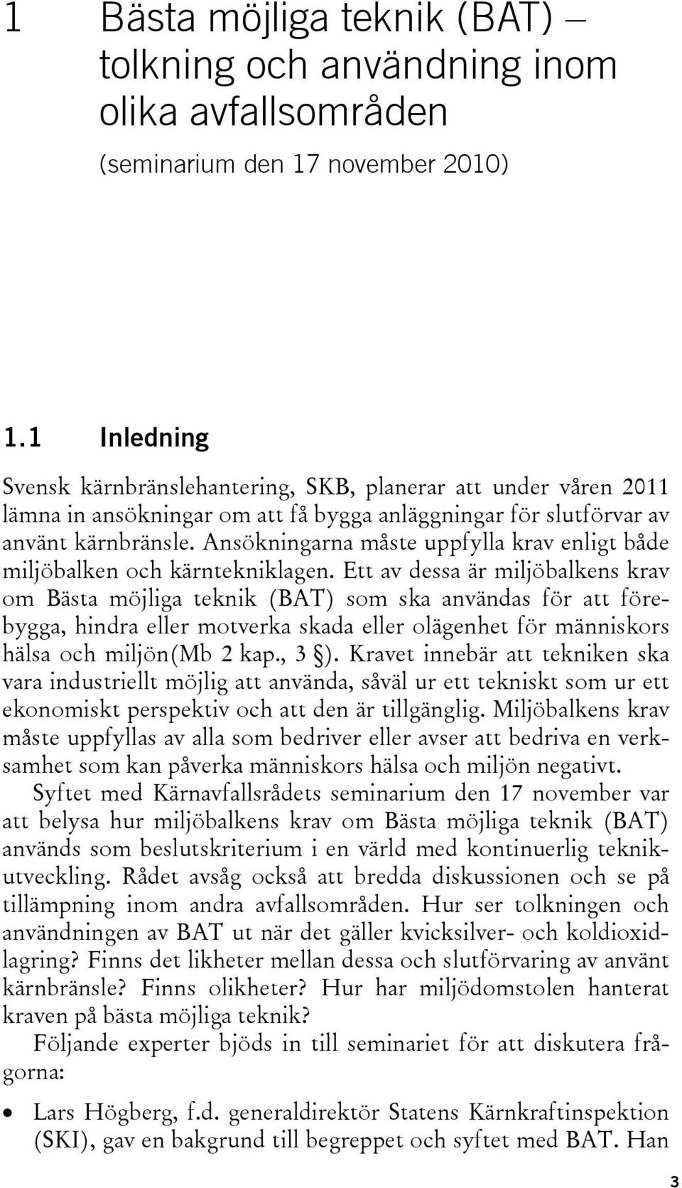 Ansökningarna måste uppfylla krav enligt både miljöbalken och kärntekniklagen.