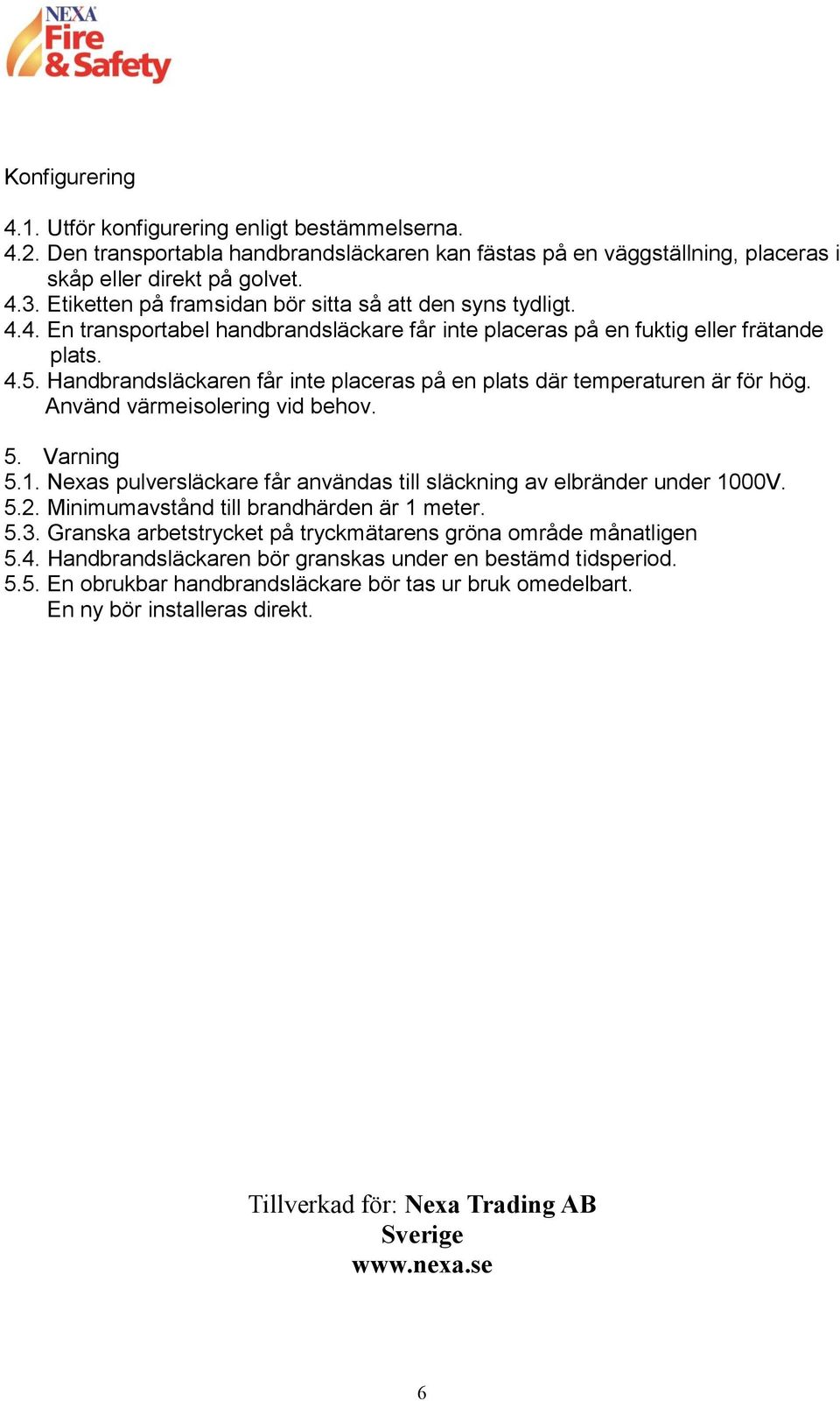 Handbrandsläckaren får inte placeras på en plats där temperaturen är för hög. Använd värmeisolering vid behov. 5. Varning 5.1.