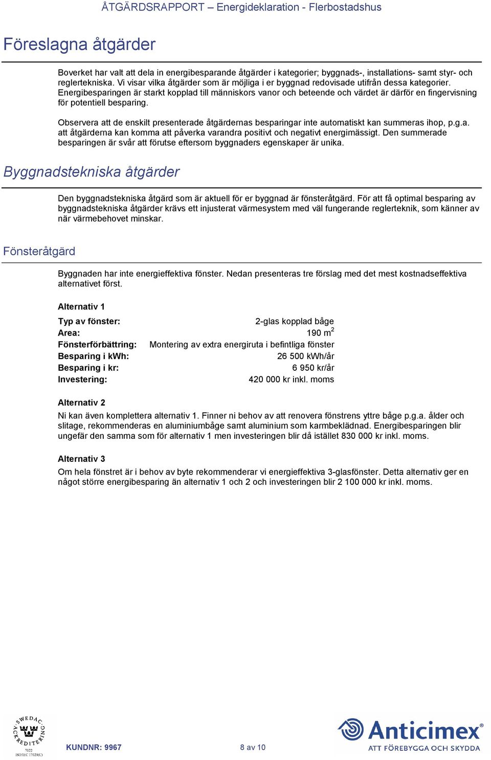 Energibesparingen är starkt kopplad till människors vanor och beteende och värdet är därför en fingervisning för potentiell besparing.