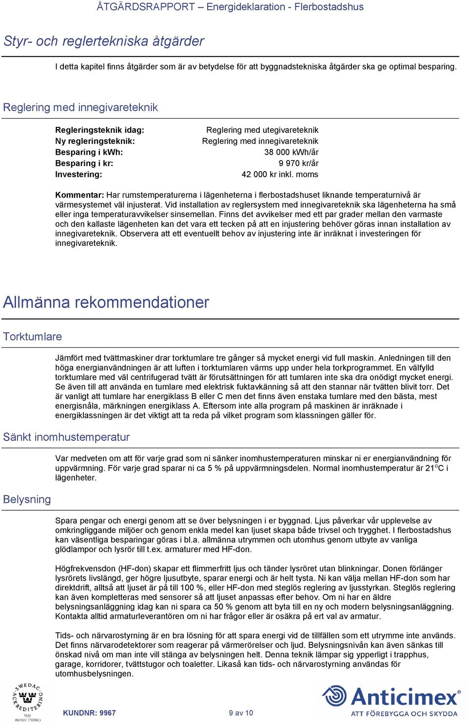 970 kr/år 42 000 kr inkl. moms Kommentar: Har rumstemperaturerna i lägenheterna i flerbostadshuset liknande temperaturnivå är värmesystemet väl injusterat.