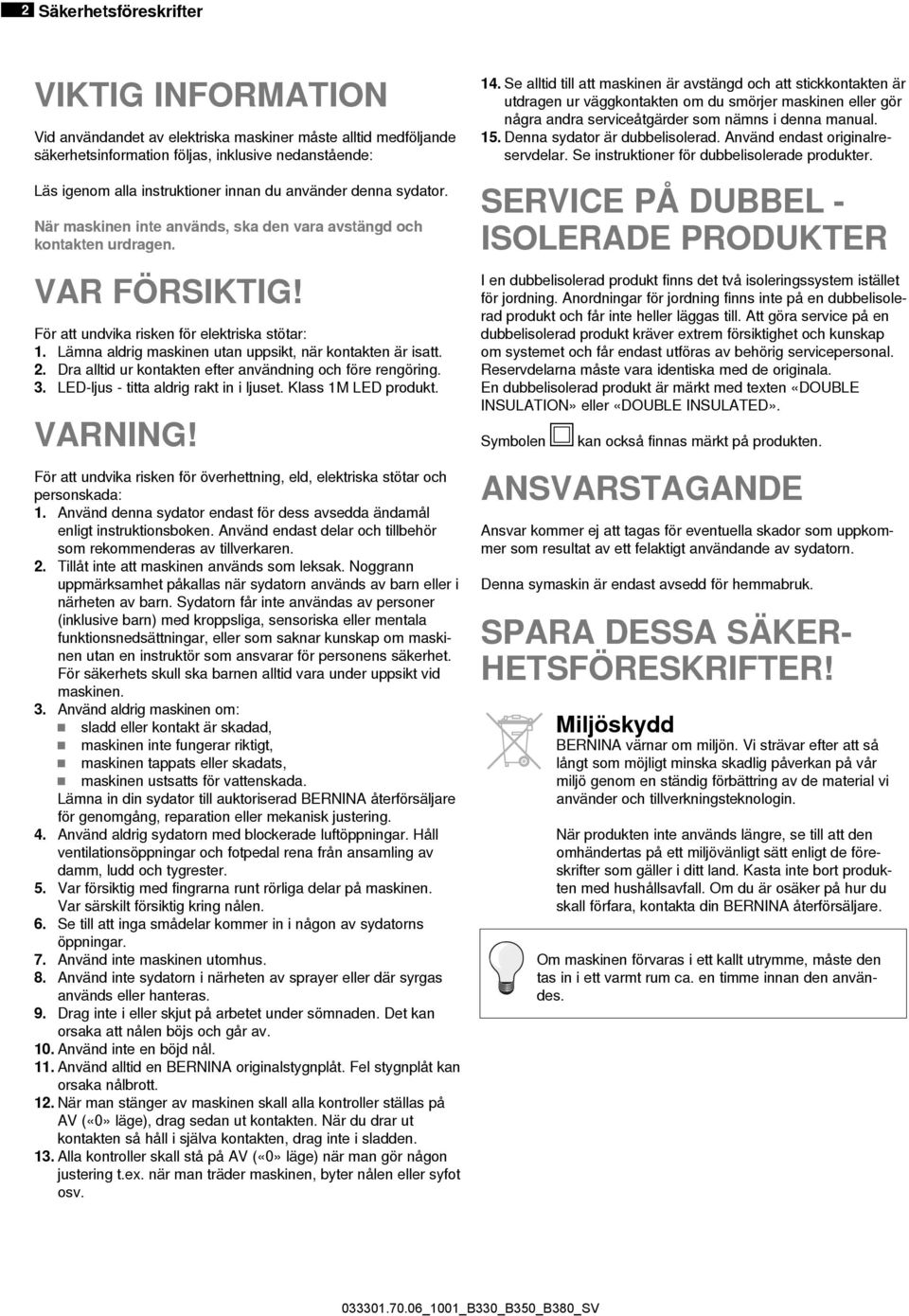 Lämna aldrig maskinen utan uppsikt, när kontakten är isatt. 2. Dra alltid ur kontakten efter användning och före rengöring. 3. LED-ljus - titta aldrig rakt in i ljuset. Klass 1M LED produkt. VARNING!