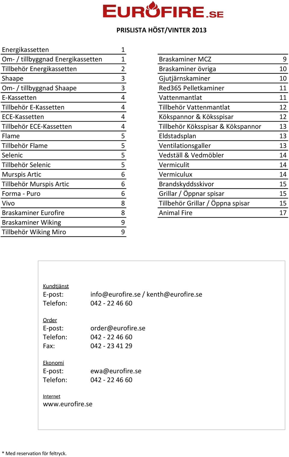 Köksspisar & Kökspannor 13 Flame 5 Eldstadsplan 13 Tillbehör Flame 5 Ventilationsgaller 13 Selenic 5 Vedställ & Vedmöbler 14 Tillbehör Selenic 5 Vermiculit 14 Murspis Artic 6 Vermiculux 14 Tillbehör