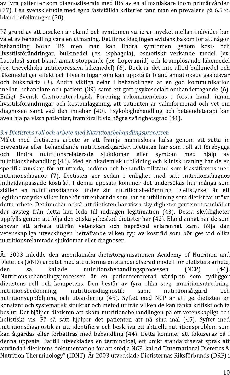 Det finns idag ingen evidens bakom för att någon behandling botar IBS men man kan lindra symtomen genom kost- och livsstilsförändringar, bulkmedel (ex. isphagula), osmotiskt verkande medel (ex.