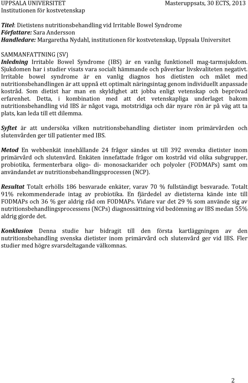 Sjukdomen har i studier visats vara socialt hämmande och påverkar livskvaliteten negativt.