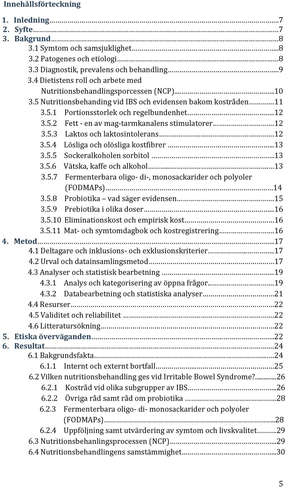 12 3.5.3 Laktos och laktosintolerans.12 3.5.4 Lösliga och olösliga kostfibrer...13 3.5.5 Sockeralkoholen sorbitol..13 3.5.6 Vätska, kaffe och alkohol.... 13 3.5.7 Fermenterbara oligo- di-, monosackarider och polyoler (FODMAPs) 14 3.