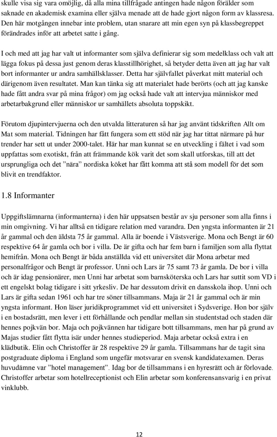 I och med att jag har valt ut informanter som själva definierar sig som medelklass och valt att lägga fokus på dessa just genom deras klasstillhörighet, så betyder detta även att jag har valt bort