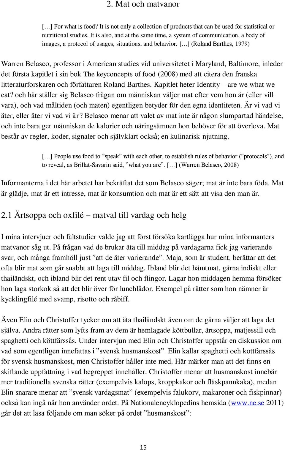 [ ] (Roland Barthes, 1979) Warren Belasco, professor i American studies vid universitetet i Maryland, Baltimore, inleder det första kapitlet i sin bok The keyconcepts of food (2008) med att citera