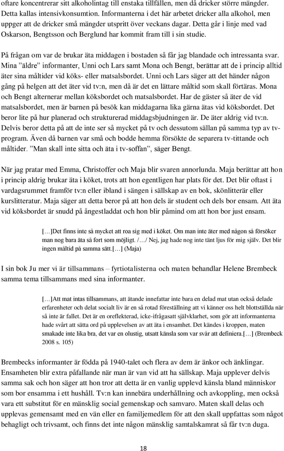 Detta går i linje med vad Oskarson, Bengtsson och Berglund har kommit fram till i sin studie. På frågan om var de brukar äta middagen i bostaden så får jag blandade och intressanta svar.