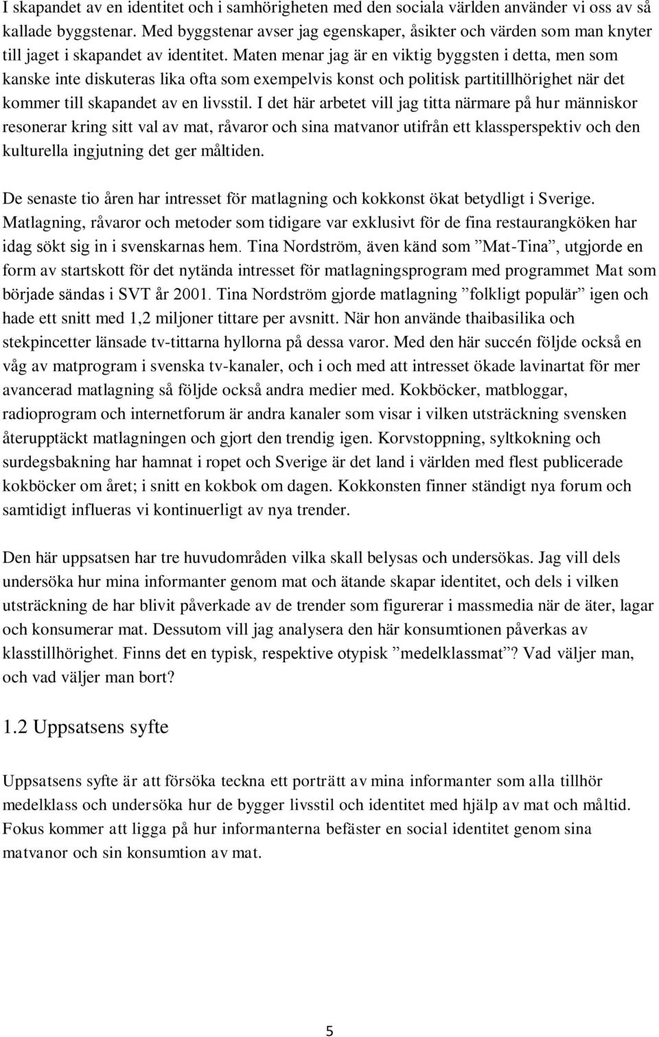 Maten menar jag är en viktig byggsten i detta, men som kanske inte diskuteras lika ofta som exempelvis konst och politisk partitillhörighet när det kommer till skapandet av en livsstil.