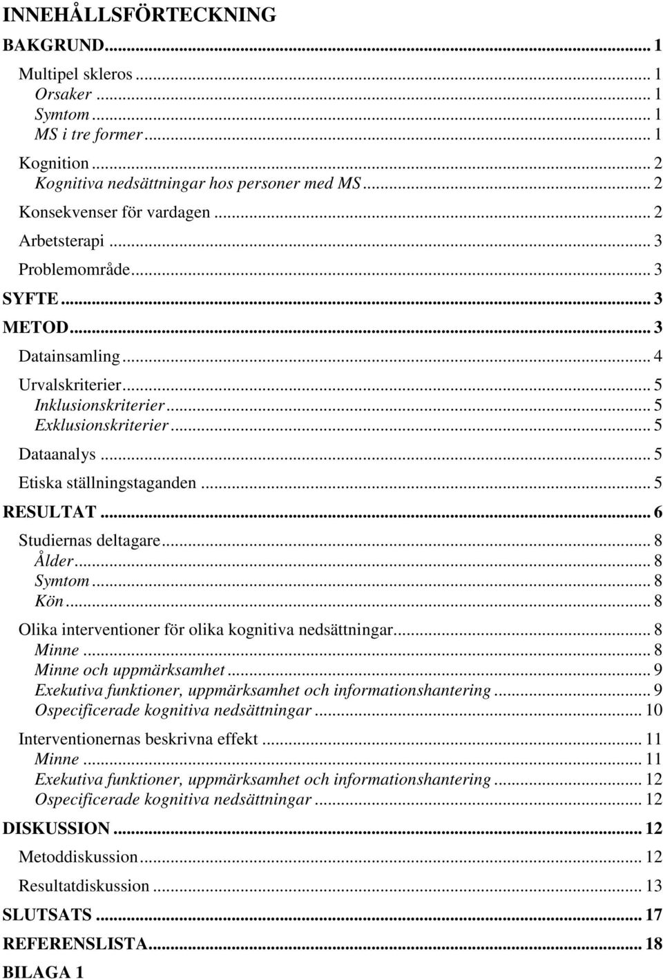 .. 5 RESULTAT... 6 Studiernas deltagare... 8 Ålder... 8 Symtom... 8 Kön... 8 Olika interventioner för olika kognitiva nedsättningar... 8 Minne... 8 Minne och uppmärksamhet.