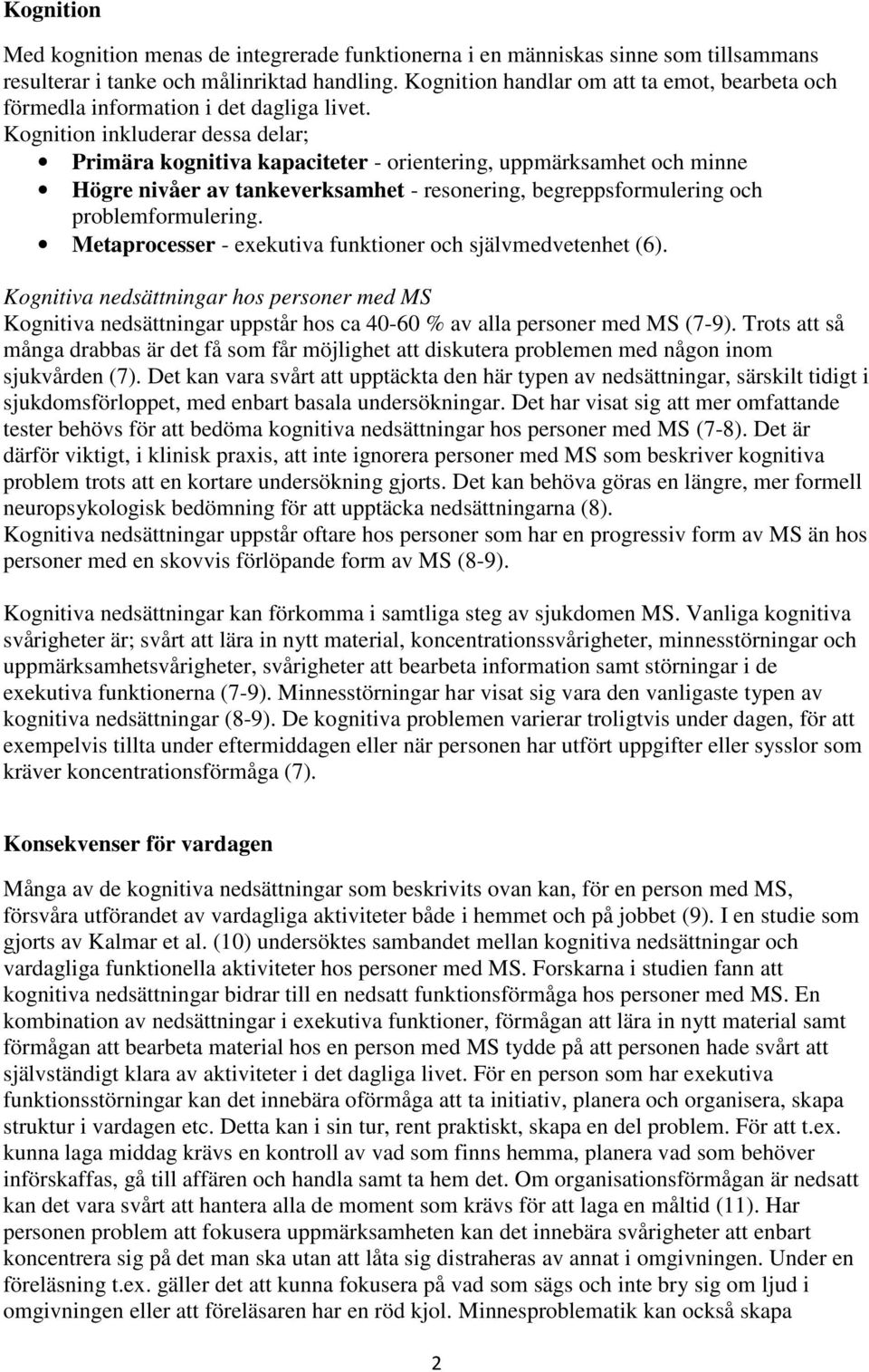 Kognition inkluderar dessa delar; Primära kognitiva kapaciteter - orientering, uppmärksamhet och minne Högre nivåer av tankeverksamhet - resonering, begreppsformulering och problemformulering.