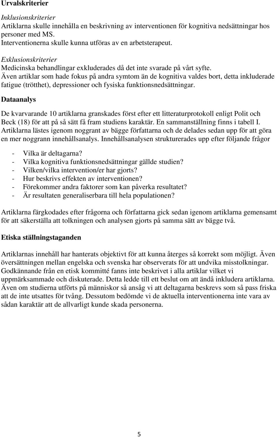 Även artiklar som hade fokus på andra symtom än de kognitiva valdes bort, detta inkluderade fatigue (trötthet), depressioner och fysiska funktionsnedsättningar.