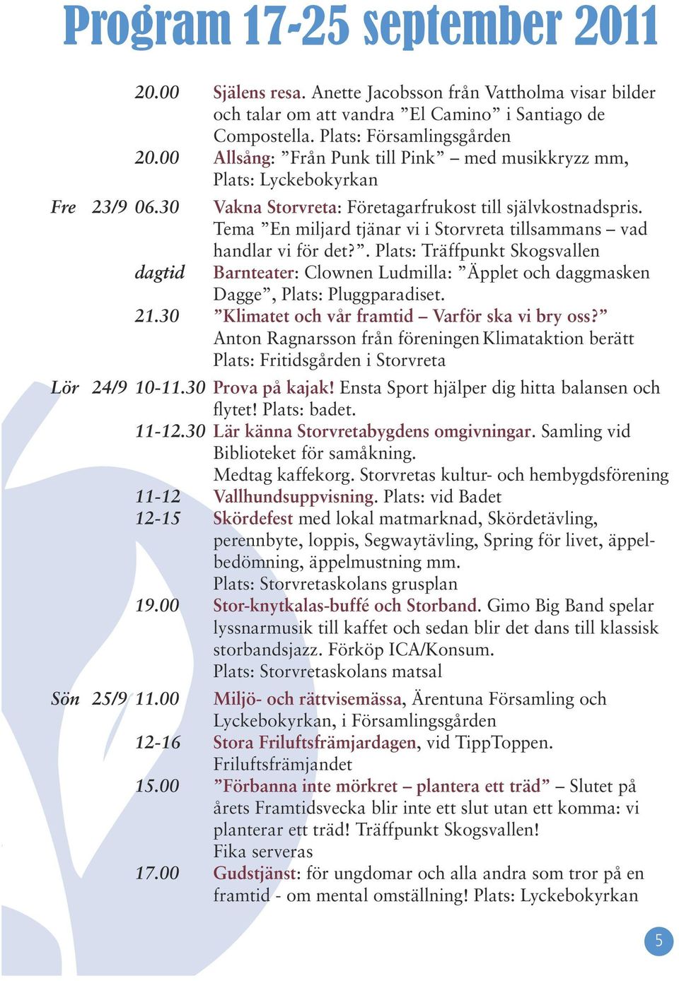 Tema En miljard tjänar vi i Storvreta tillsammans vad handlar vi för det?. Plats: Träffpunkt Skogsvallen Barnteater: Clownen Ludmilla: Äpplet och daggmasken Dagge, Plats: Pluggparadiset. 21.