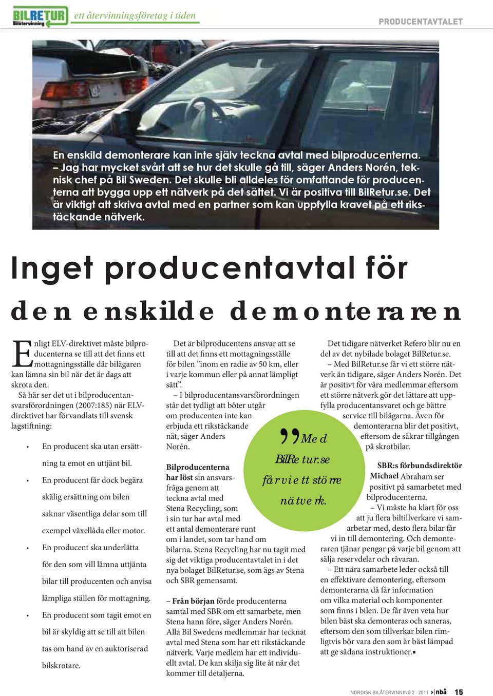 Så här ser det ut i bilproducentansvarsförordningen (2007:185) när ELVdirektivet har förvandlats till svensk lagstiftning: En producent ska utan ersättning ta emot en uttjänt bil.