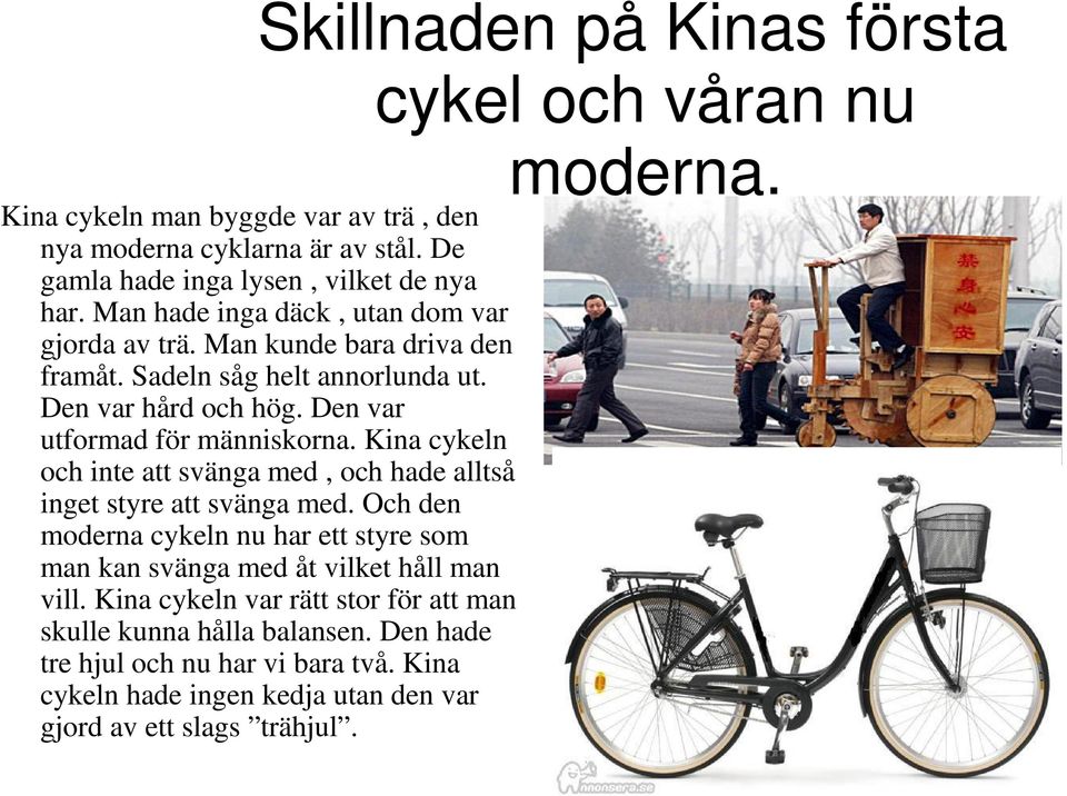 Kina cykeln och inte att svänga med, och hade alltså inget styre att svänga med. Och den moderna cykeln nu har ett styre som man kan svänga med åt vilket håll man vill.