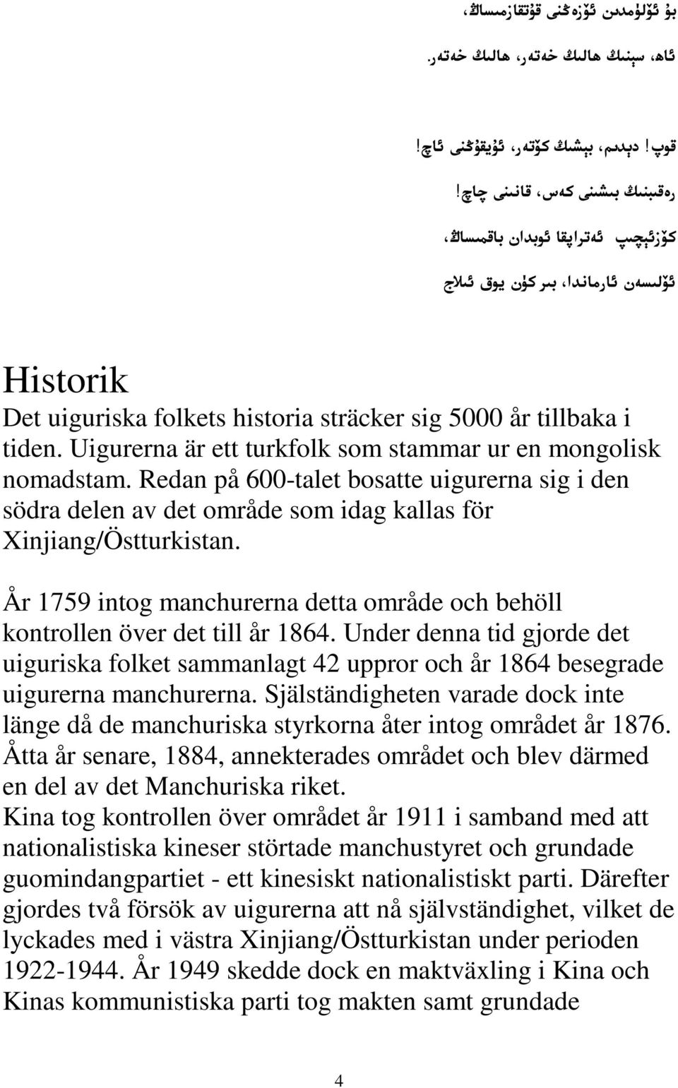 Uigurerna är ett turkfolk som stammar ur en mongolisk nomadstam. Redan på 600-talet bosatte uigurerna sig i den södra delen av det område som idag kallas för Xinjiang/Östturkistan.