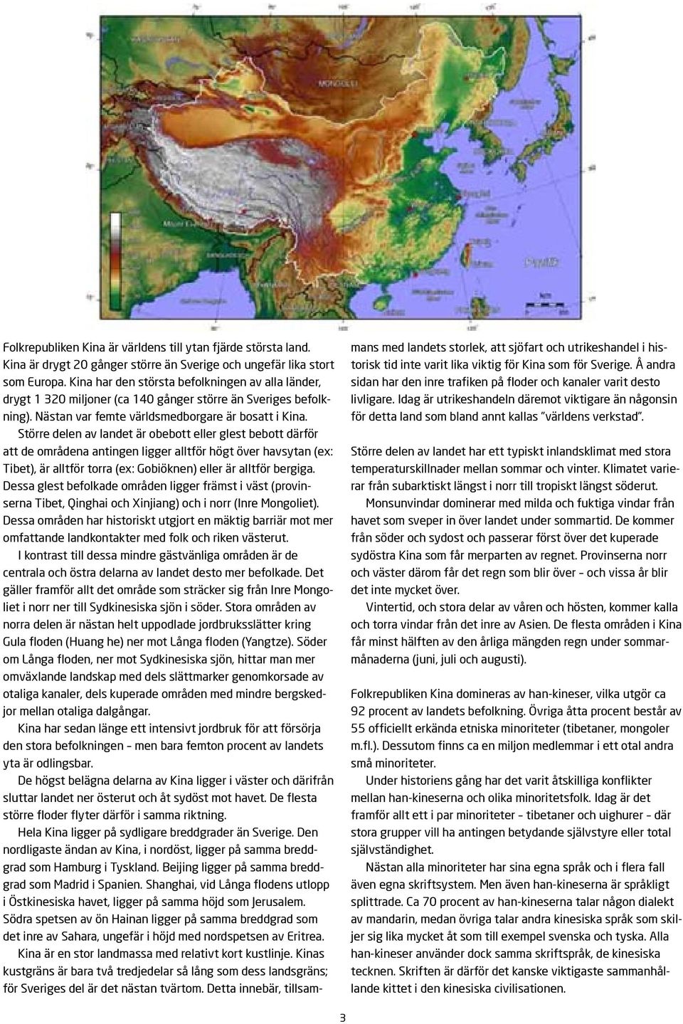 Större delen av landet är obebott eller glest bebott därför att de områdena antingen ligger alltför högt över havsytan (ex: Tibet), är alltför torra (ex: Gobiöknen) eller är alltför bergiga.