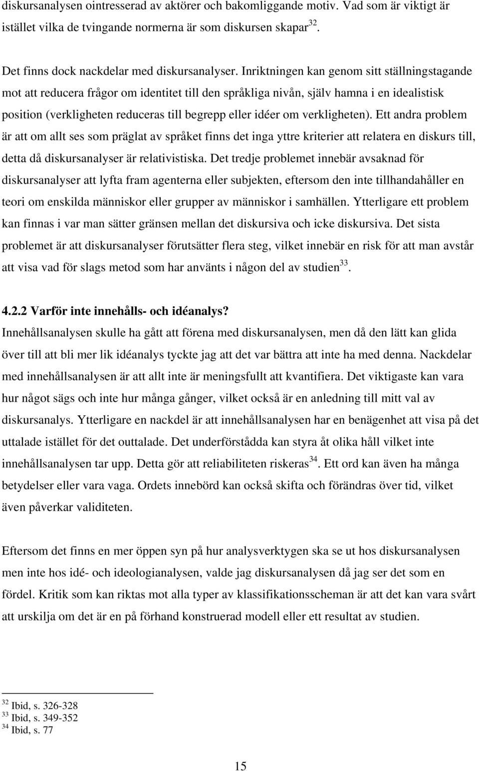 verkligheten). Ett andra problem är att om allt ses som präglat av språket finns det inga yttre kriterier att relatera en diskurs till, detta då diskursanalyser är relativistiska.