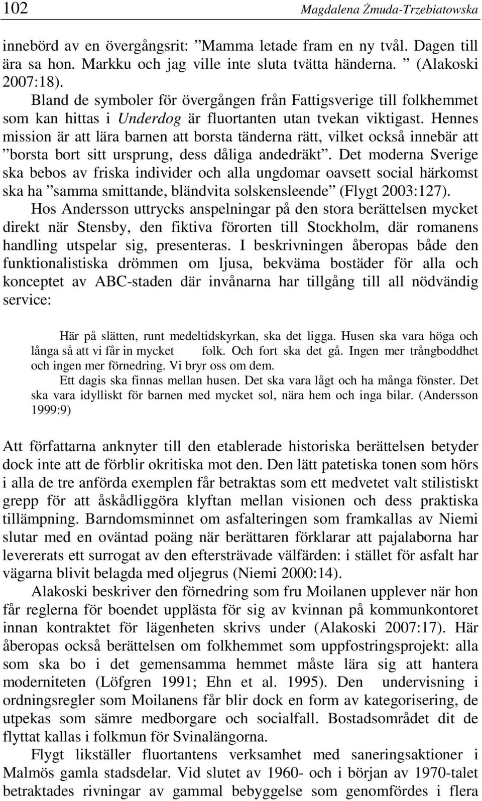 Hennes mission är att lära barnen att borsta tänderna rätt, vilket också innebär att borsta bort sitt ursprung, dess dåliga andedräkt.