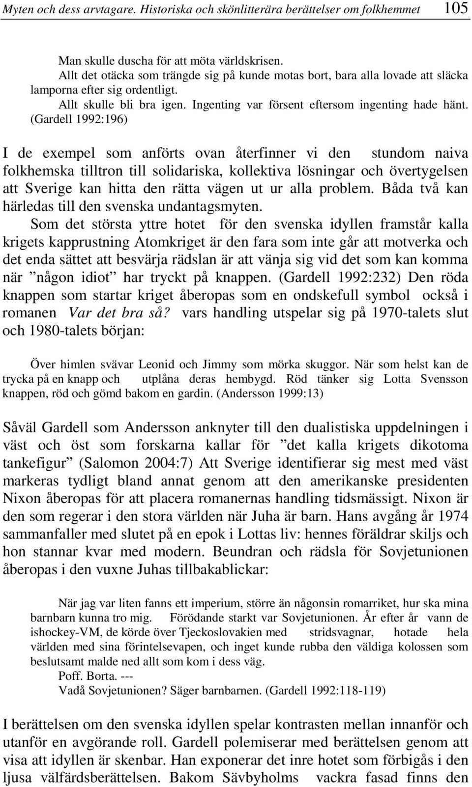 (Gardell 1992:196) I de exempel som anförts ovan återfinner vi den stundom naiva folkhemska tilltron till solidariska, kollektiva lösningar och övertygelsen att Sverige kan hitta den rätta vägen ut