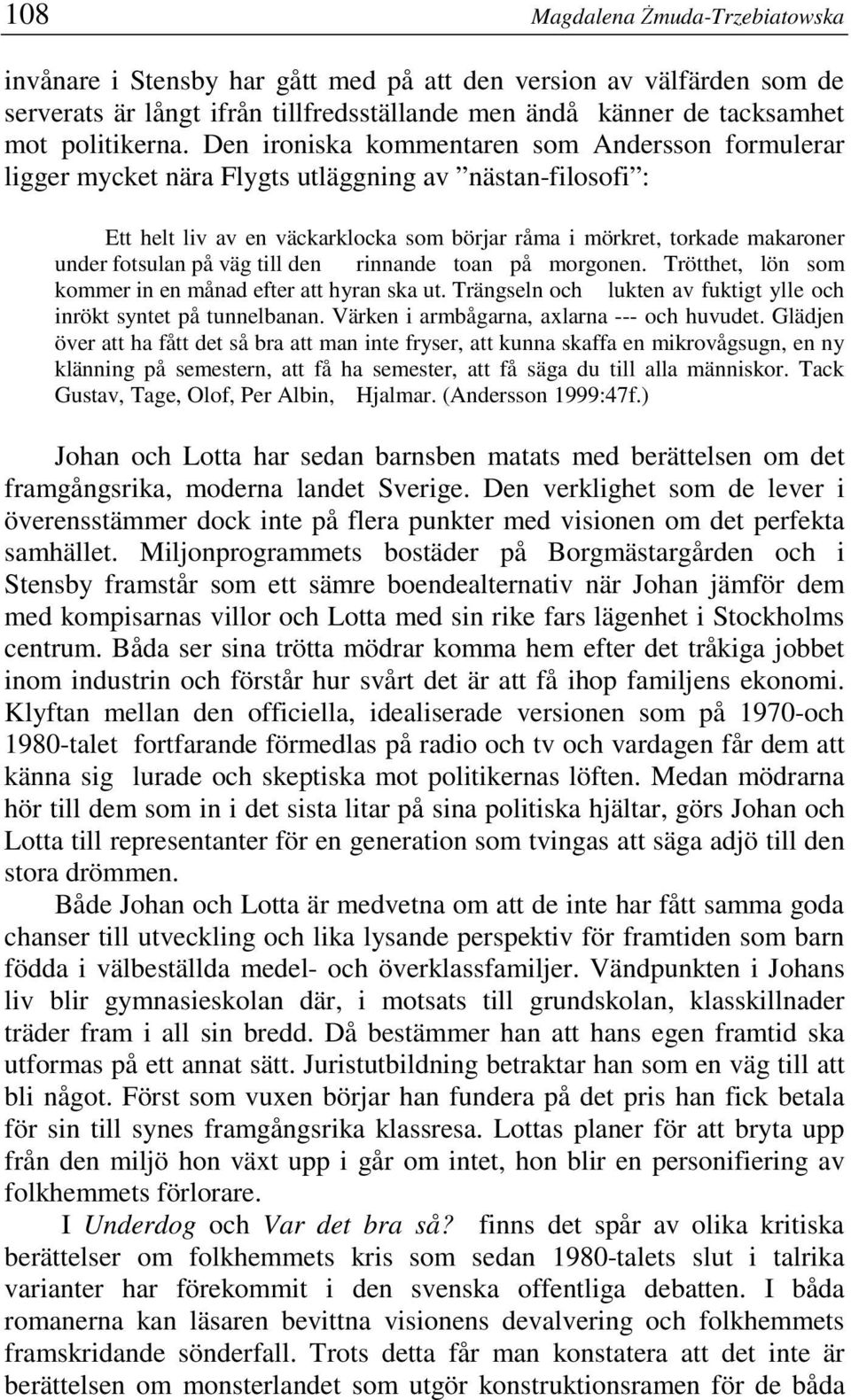 på väg till den rinnande toan på morgonen. Trötthet, lön som kommer in en månad efter att hyran ska ut. Trängseln och lukten av fuktigt ylle och inrökt syntet på tunnelbanan.