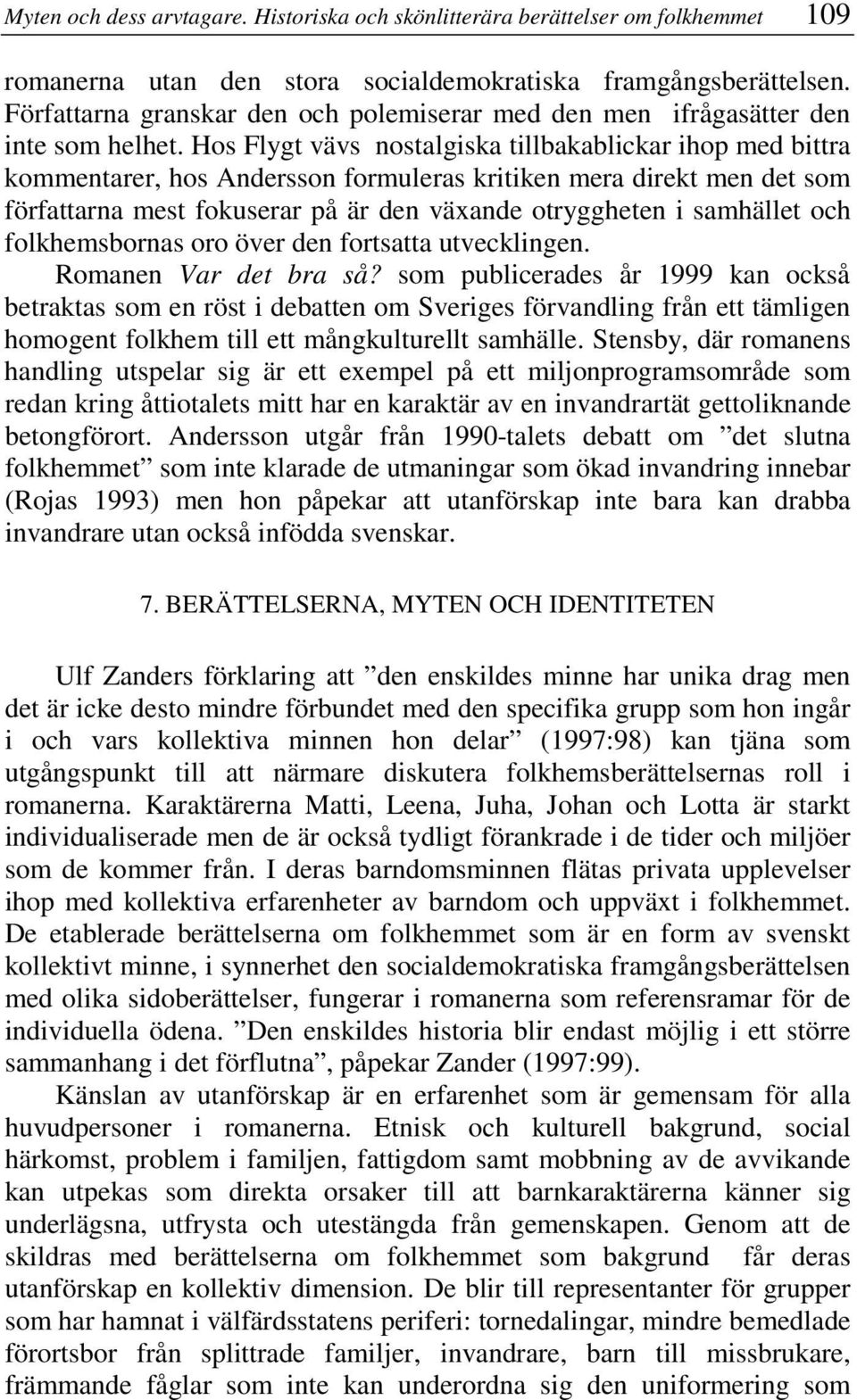 Hos Flygt vävs nostalgiska tillbakablickar ihop med bittra kommentarer, hos Andersson formuleras kritiken mera direkt men det som författarna mest fokuserar på är den växande otryggheten i samhället