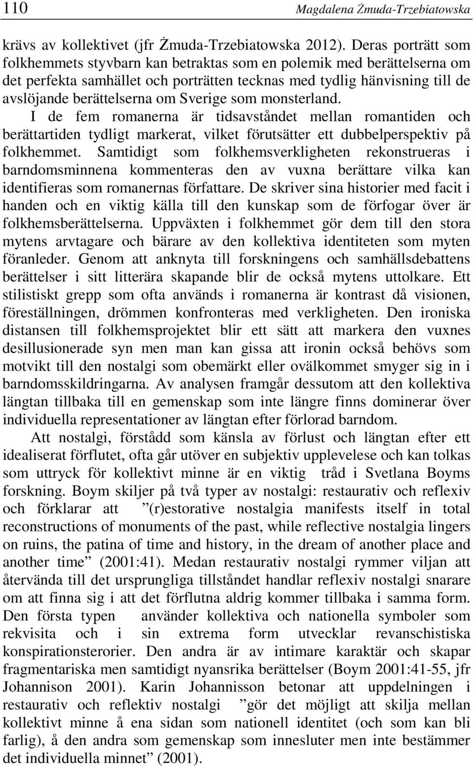 Sverige som monsterland. I de fem romanerna är tidsavståndet mellan romantiden och berättartiden tydligt markerat, vilket förutsätter ett dubbelperspektiv på folkhemmet.