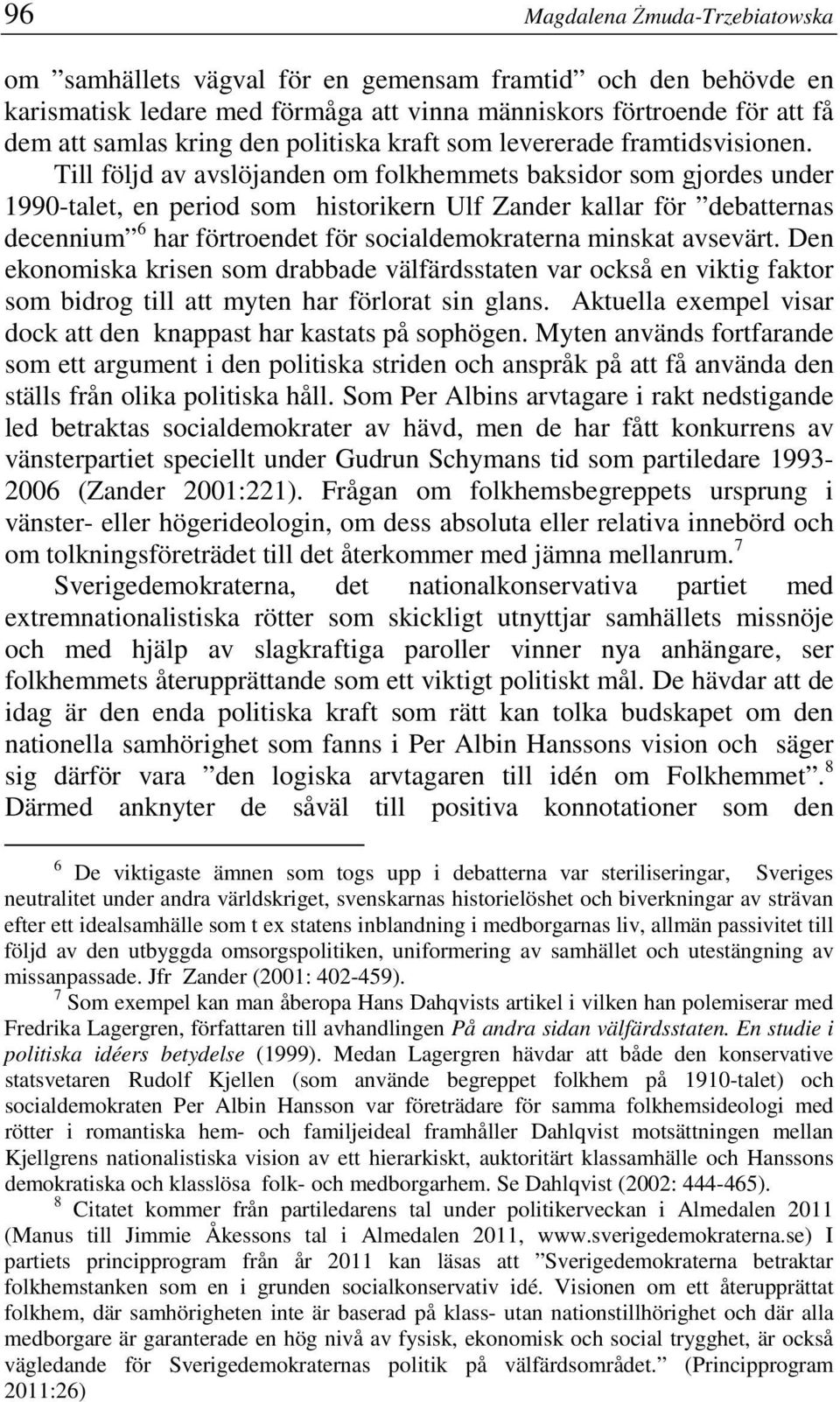 Till följd av avslöjanden om folkhemmets baksidor som gjordes under 1990-talet, en period som historikern Ulf Zander kallar för debatternas decennium 6 har förtroendet för socialdemokraterna minskat