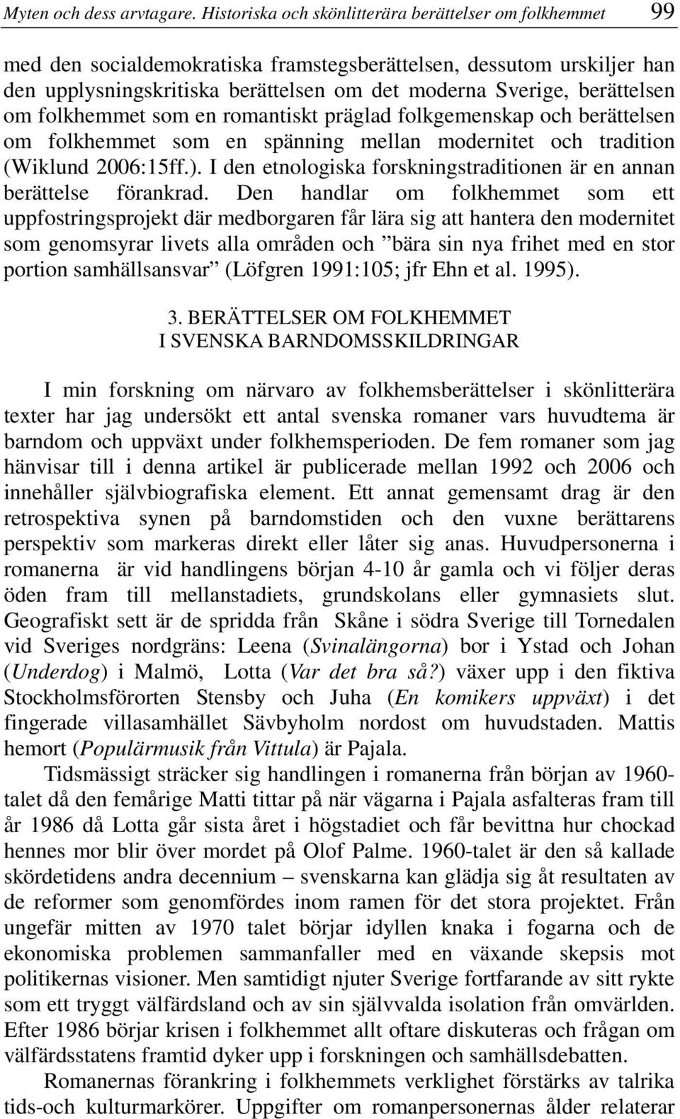 berättelsen om folkhemmet som en romantiskt präglad folkgemenskap och berättelsen om folkhemmet som en spänning mellan modernitet och tradition (Wiklund 2006:15ff.).