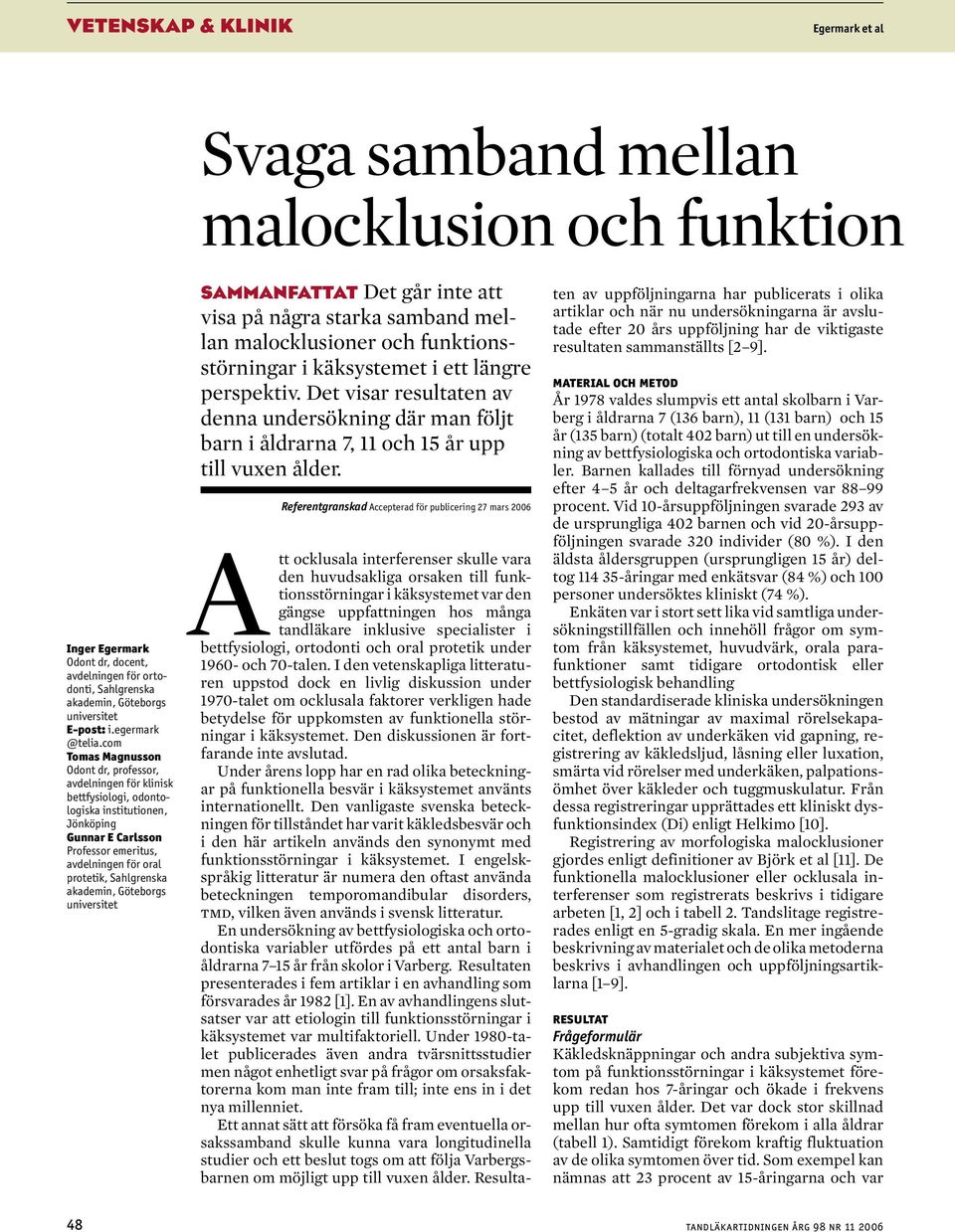 akademin, Göteborgs universitet SAMMANFATTAT Det går inte att visa på några starka samband mellan malocklusioner och funktionsstörningar i käksystemet i ett längre perspektiv.