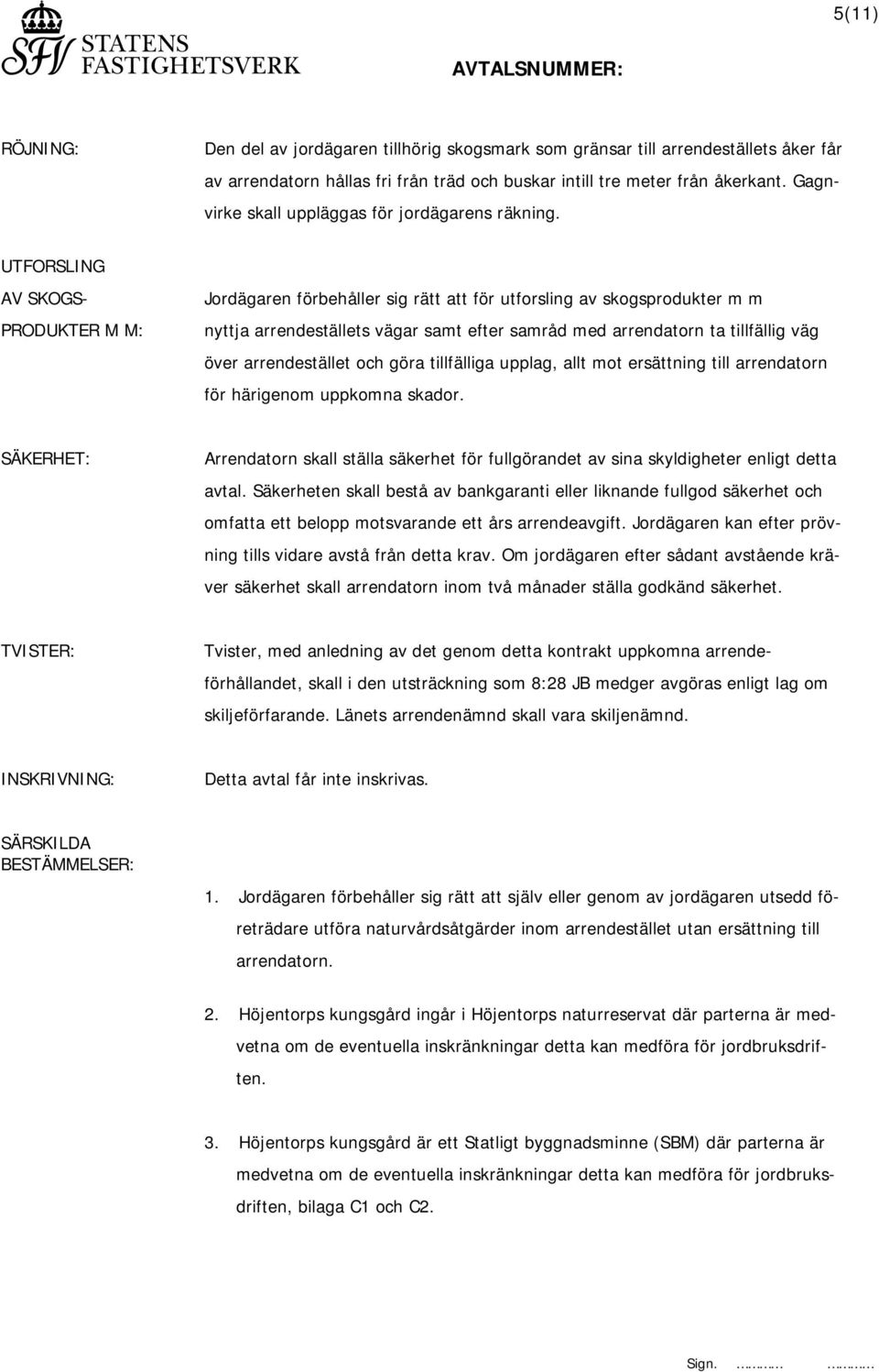 UTFORSLING AV SKOGS- PRODUKTER M M: Jordägaren förbehåller sig rätt att för utforsling av skogsprodukter m m nyttja arrendeställets vägar samt efter samråd med arrendatorn ta tillfällig väg över