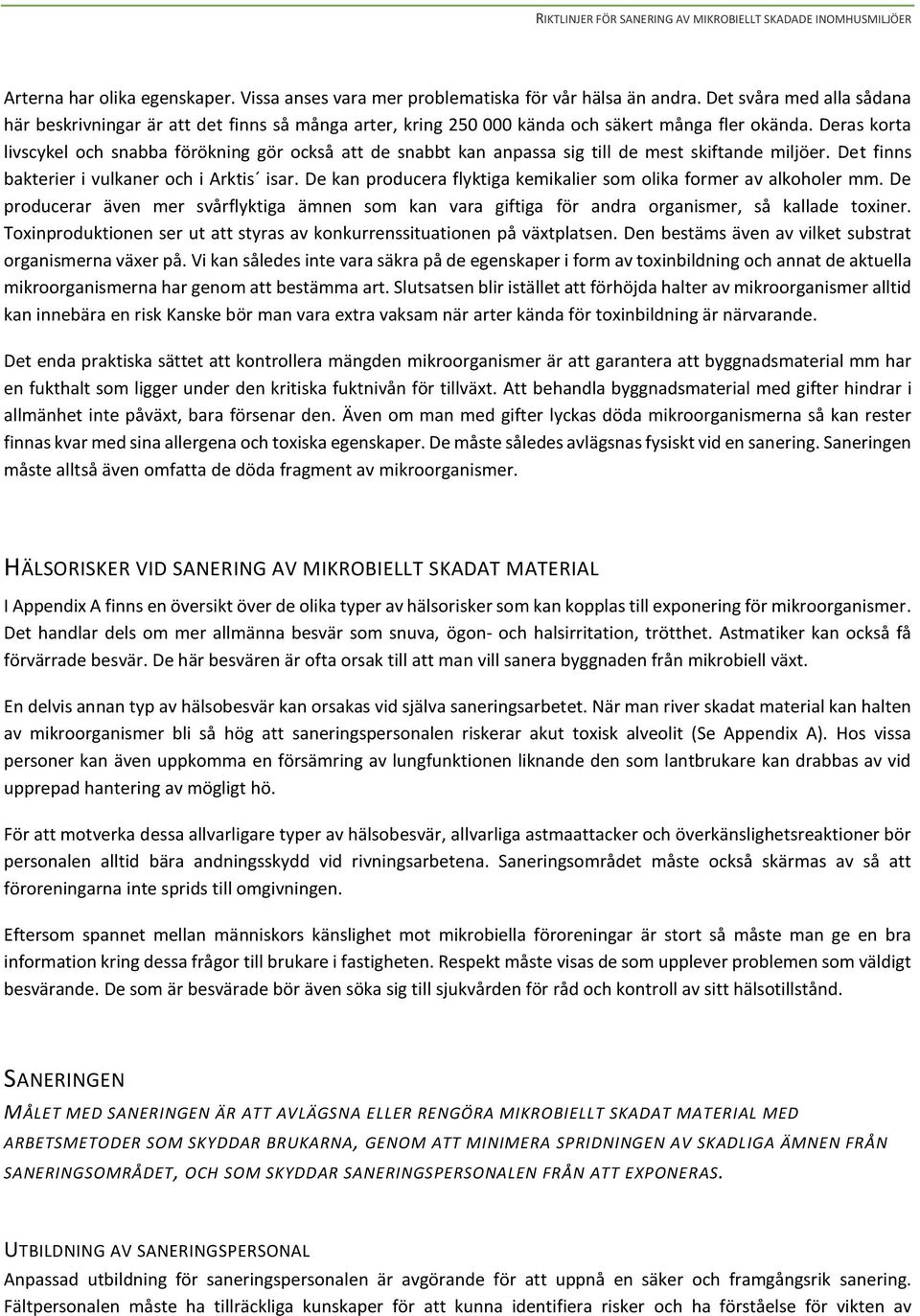 Deras krta livscykel ch snabba förökning gör ckså att de snabbt kan anpassa sig till de mest skiftande miljöer. Det finns bakterier i vulkaner ch i Arktis isar.