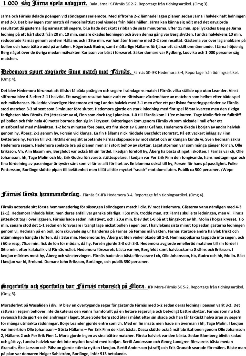 Järna kan känna sig nöjt med det oavgjorda resultatet då gästerna låg närmast till segern, bl.a hade det skott i ribban de sista minuterna. Efter 15 min.