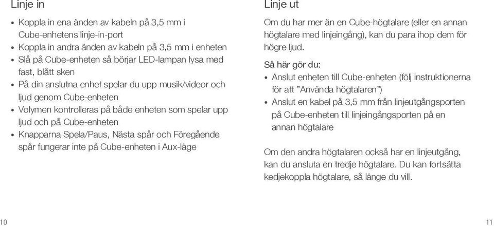 Föregående spår fungerar inte på Cube-enheten i Aux-läge Linje ut Om du har mer än en Cube-högtalare (eller en annan högtalare med linjeingång), kan du para ihop dem för högre ljud.