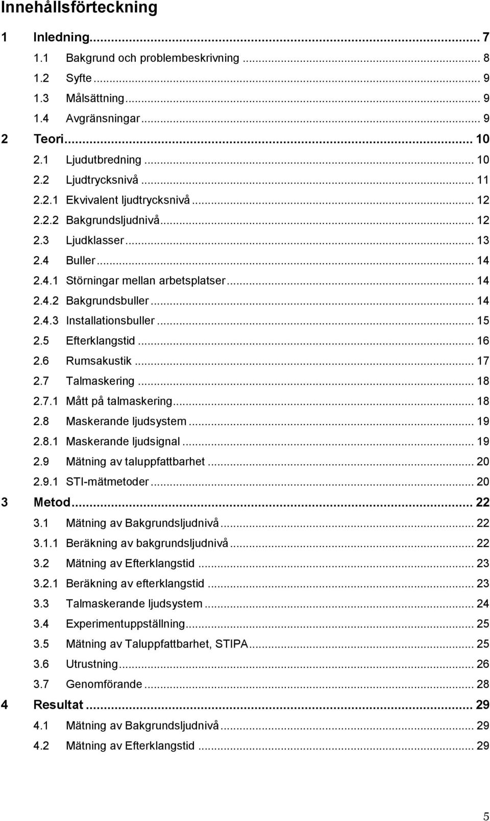 .. 15 2.5 Efterklangstid... 16 2.6 Rumsakustik... 17 2.7 Talmaskering... 18 2.7.1 Mått på talmaskering... 18 2.8 Maskerande ljudsystem... 19 2.8.1 Maskerande ljudsignal... 19 2.9 Mätning av taluppfattbarhet.