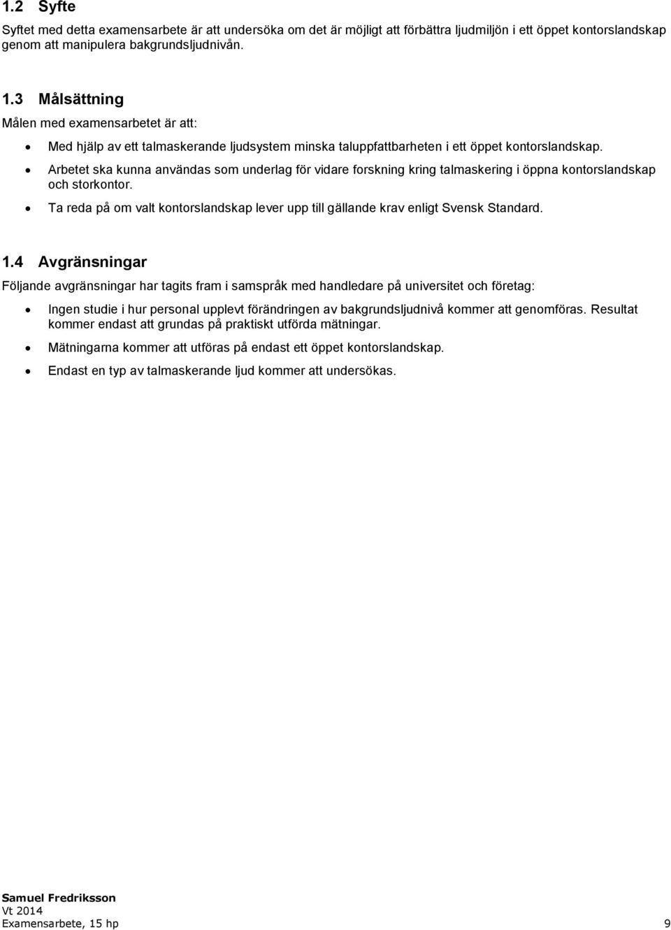 Arbetet ska kunna användas som underlag för vidare forskning kring talmaskering i öppna kontorslandskap och storkontor.