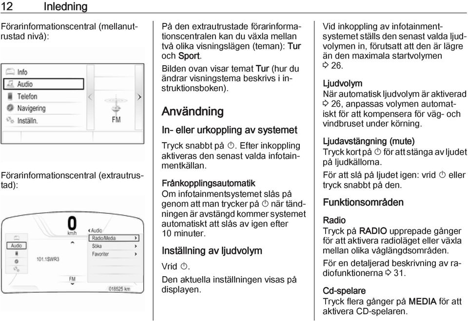 Efter inkoppling aktiveras den senast valda infotainmentkällan.