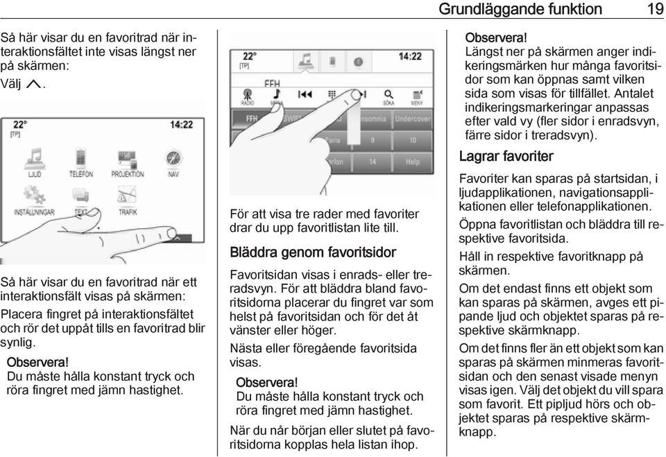 Du måste hålla konstant tryck och röra fingret med jämn hastighet. För att visa tre rader med favoriter drar du upp favoritlistan lite till.