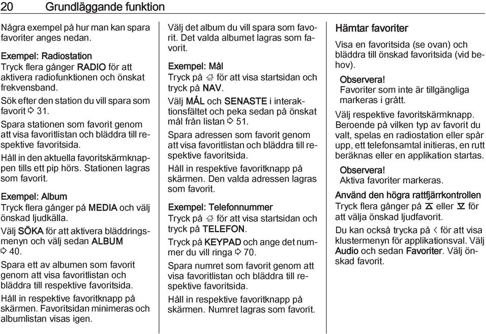 Håll in den aktuella favoritskärmknappen tills ett pip hörs. Stationen lagras som favorit. Exempel: Album Tryck flera gånger på MEDIA och välj önskad ljudkälla.