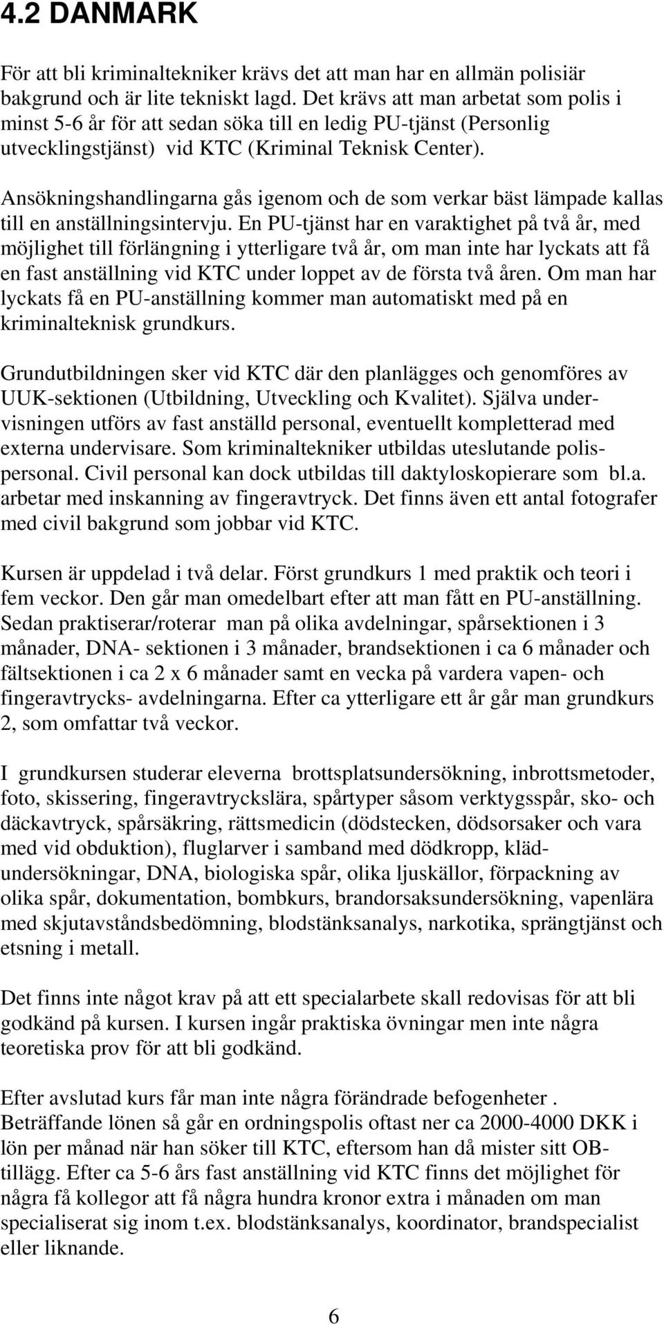 Ansökningshandlingarna gås igenom och de som verkar bäst lämpade kallas till en anställningsintervju.