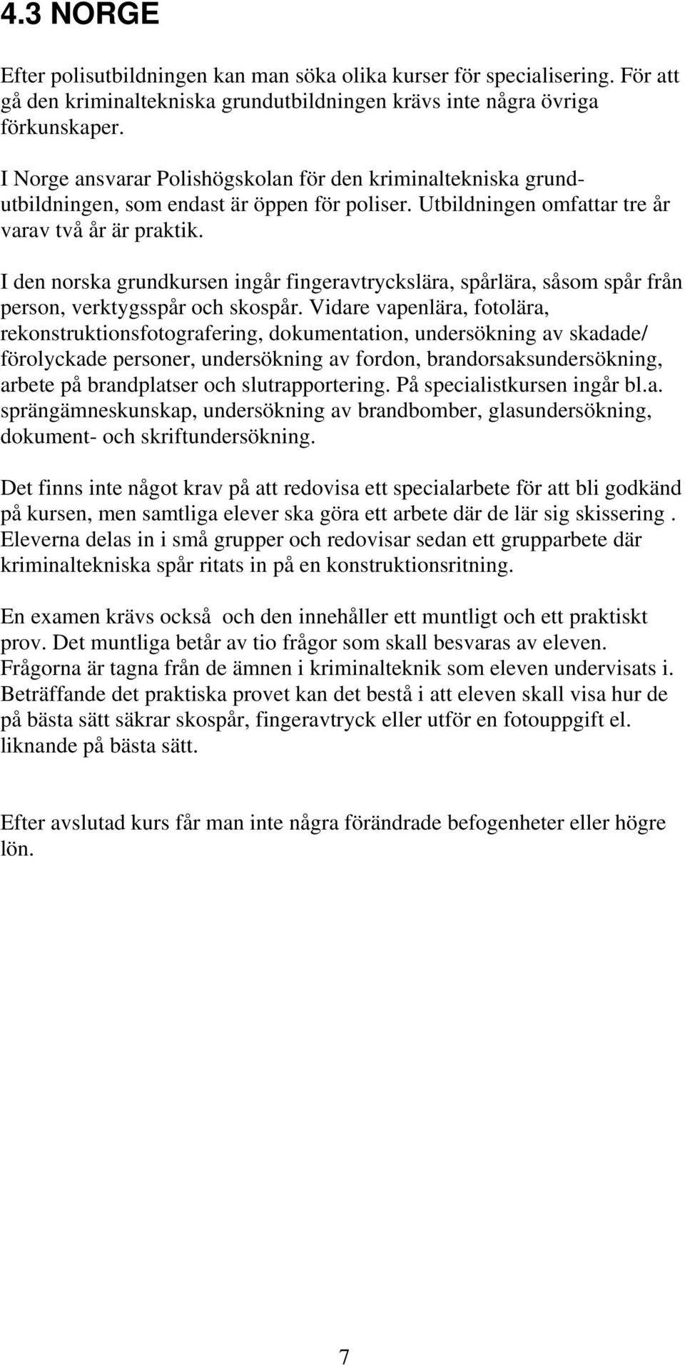 I den norska grundkursen ingår fingeravtryckslära, spårlära, såsom spår från person, verktygsspår och skospår.