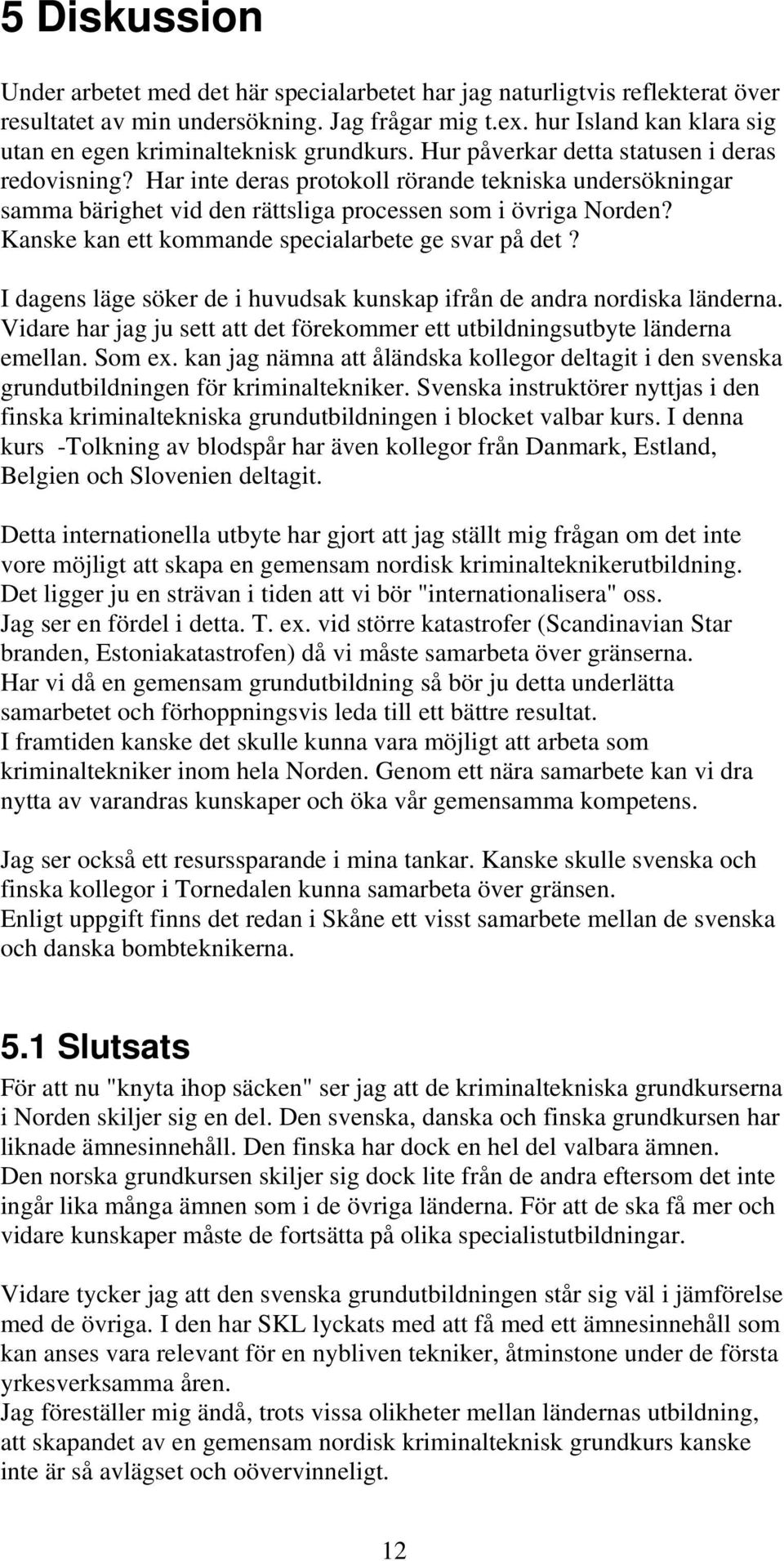 Har inte deras protokoll rörande tekniska undersökningar samma bärighet vid den rättsliga processen som i övriga Norden? Kanske kan ett kommande specialarbete ge svar på det?