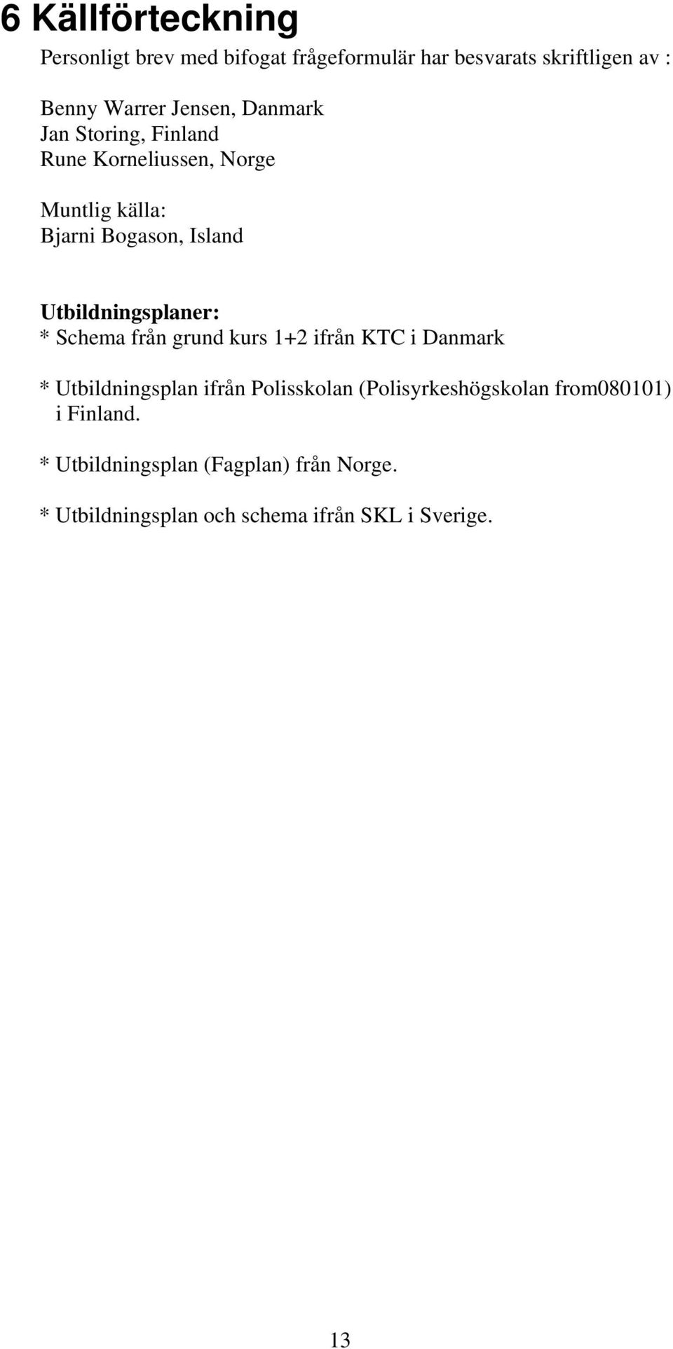 Utbildningsplaner: * Schema från grund kurs 1+2 ifrån KTC i Danmark * Utbildningsplan ifrån Polisskolan