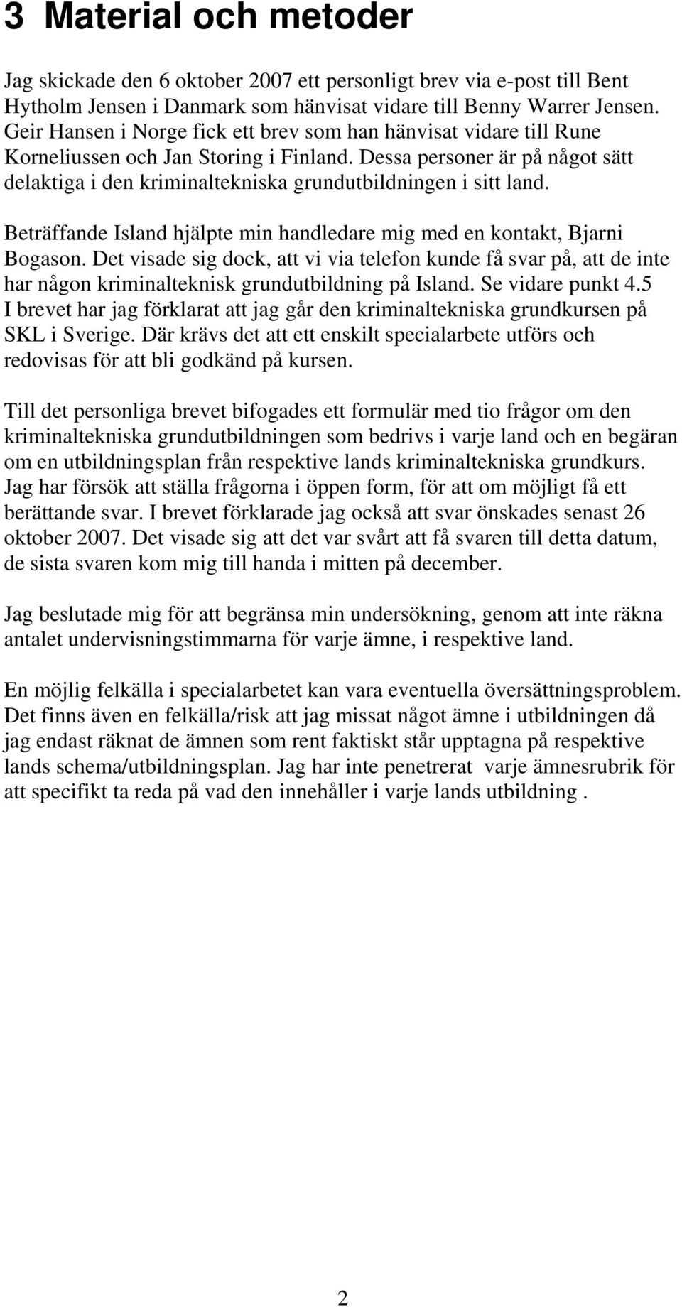 Dessa personer är på något sätt delaktiga i den kriminaltekniska grundutbildningen i sitt land. Beträffande Island hjälpte min handledare mig med en kontakt, Bjarni Bogason.