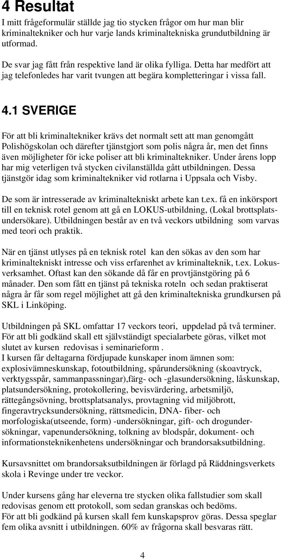 1 SVERIGE För att bli kriminaltekniker krävs det normalt sett att man genomgått Polishögskolan och därefter tjänstgjort som polis några år, men det finns även möjligheter för icke poliser att bli