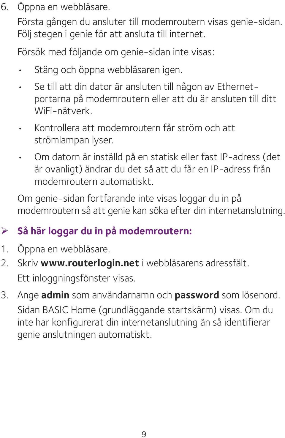 Se till att din dator är ansluten till någon av Ethernetportarna på modemroutern eller att du är ansluten till ditt WiFi-nätverk. Kontrollera att modemroutern får ström och att strömlampan lyser.